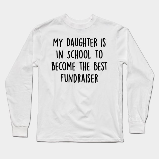My Daughter Is in School To Become The Best Fundraiser Long Sleeve T-Shirt by divawaddle